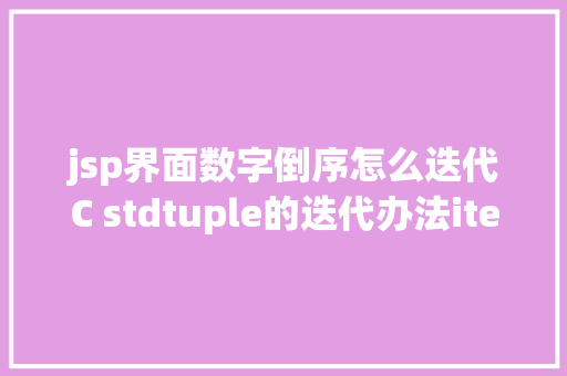 jsp界面数字倒序怎么迭代C stdtuple的迭代办法iterate办法总结 Docker