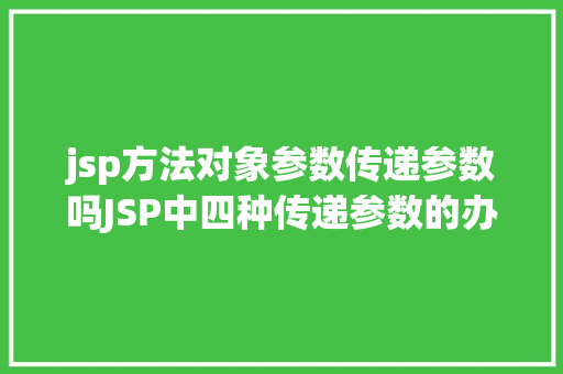 jsp方法对象参数传递参数吗JSP中四种传递参数的办法小我总结简略适用 Java