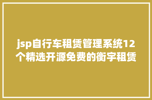 jsp自行车租赁管理系统12个精选开源免费的衡宇租赁体系接私活创业拿去改改 HTML