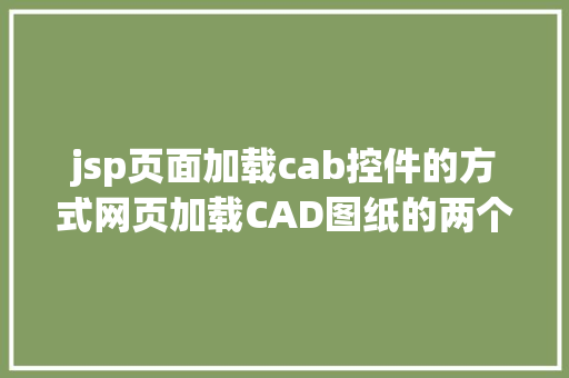 jsp页面加载cab控件的方式网页加载CAD图纸的两个计划比较解释网页阅读编纂DWG