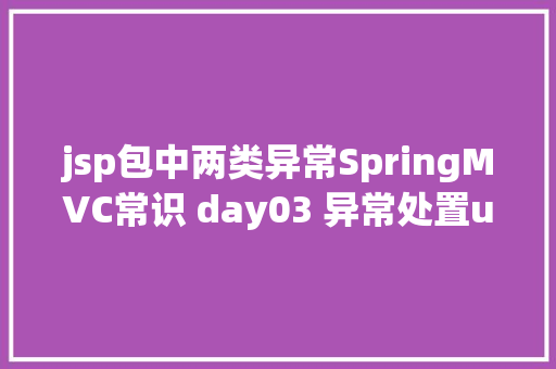 jsp包中两类异常SpringMVC常识 day03 异常处置u0026SSM整合 HTML