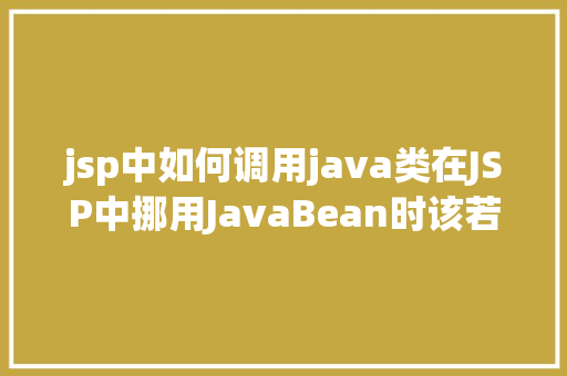 jsp中如何调用java类在JSP中挪用JavaBean时该若何设置 PHP