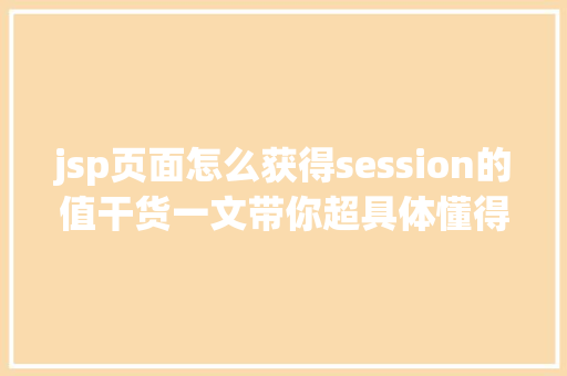 jsp页面怎么获得session的值干货一文带你超具体懂得Session的道理及运用 HTML