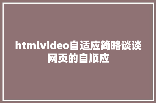 htmlvideo自适应简略谈谈网页的自顺应 Angular