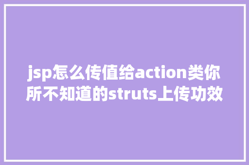 jsp怎么传值给action类你所不知道的struts上传功效 Ruby