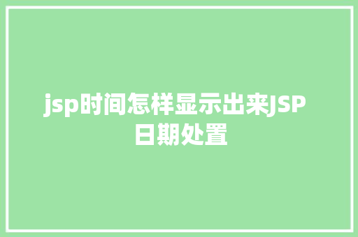 jsp时间怎样显示出来JSP 日期处置 Vue.js