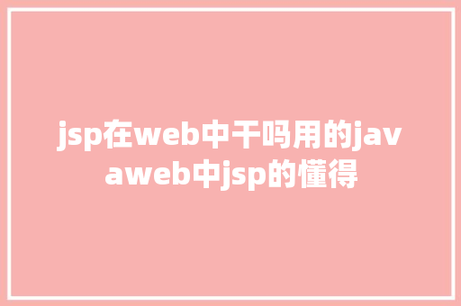 jsp在web中干吗用的javaweb中jsp的懂得 Ruby