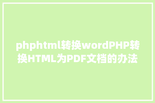 phphtml转换wordPHP转换HTML为PDF文档的办法和常见问题