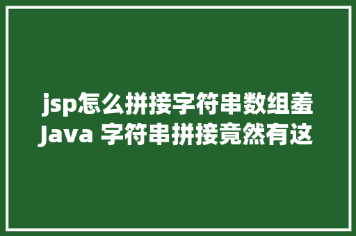 jsp怎么拼接字符串数组羞Java 字符串拼接竟然有这么多姿态 Node.js