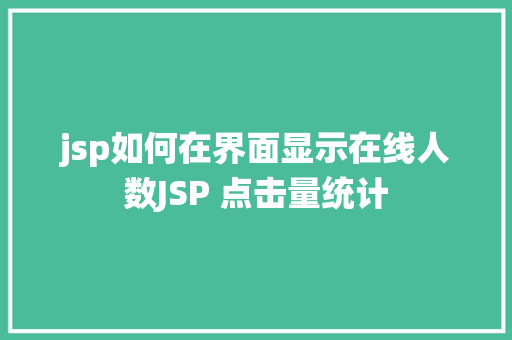 jsp如何在界面显示在线人数JSP 点击量统计 Bootstrap