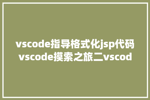 vscode指导格式化jsp代码vscode摸索之旅二vscode 若何格局化Vue文件中的代码 Webpack