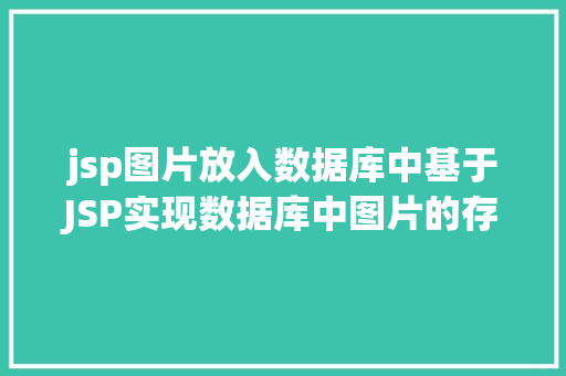 jsp图片放入数据库中基于JSP实现数据库中图片的存储与显示 Webpack