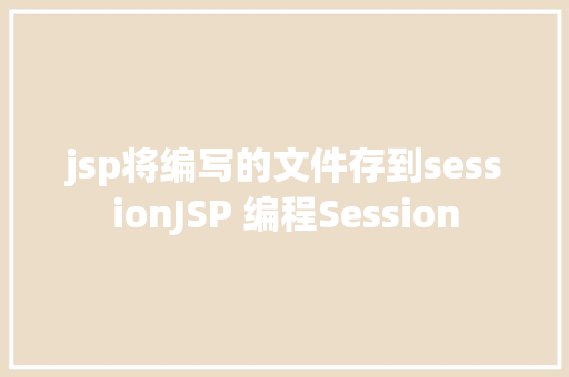 jsp将编写的文件存到sessionJSP 编程Session CSS