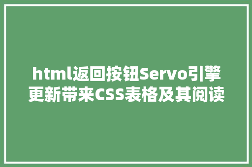 html返回按钮Servo引擎更新带来CSS表格及其阅读器的返回/进步按钮