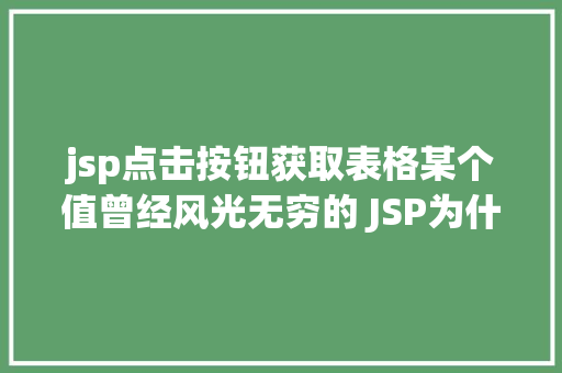 jsp点击按钮获取表格某个值曾经风光无穷的 JSP为什么如今很少有人应用了 Python