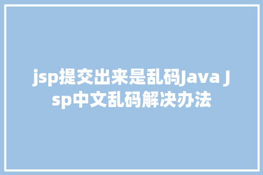 jsp提交出来是乱码Java Jsp中文乱码解决办法 Docker