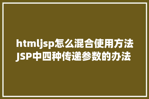 htmljsp怎么混合使用方法JSP中四种传递参数的办法小我总结简略适用 NoSQL