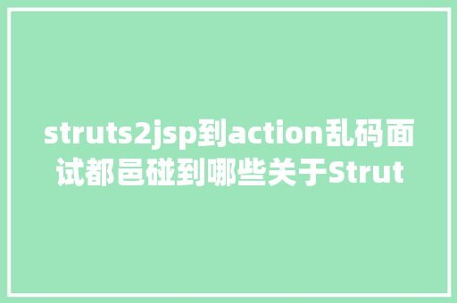 struts2jsp到action乱码面试都邑碰到哪些关于Struts2的问题 GraphQL