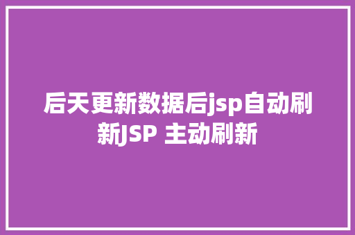 后天更新数据后jsp自动刷新JSP 主动刷新 Node.js