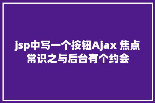 jsp中写一个按钮Ajax 焦点常识之与后台有个约会 Java