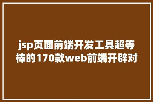 jsp页面前端开发工具超等棒的170款web前端开辟对象汇总