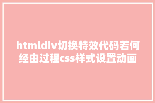 htmldiv切换特效代码若何经由过程css样式设置动画转换过渡等界面后果 Ruby