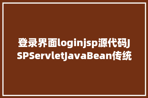 登录界面loginjsp源代码JSPServletJavaBean传统方法实现简略单纯留言板制造注册登录留言 React