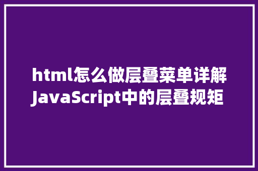 html怎么做层叠菜单详解JavaScript中的层叠规矩CSS Specificity