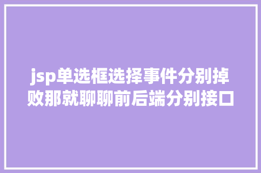 jsp单选框选择事件分别掉败那就聊聊前后端分别接口规范～ Webpack