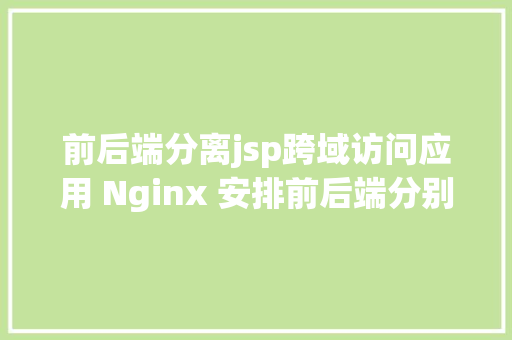 前后端分离jsp跨域访问应用 Nginx 安排前后端分别项目解决跨域问题