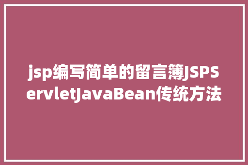 jsp编写简单的留言簿JSPServletJavaBean传统方法实现简略单纯留言板制造注册登录留言 Docker