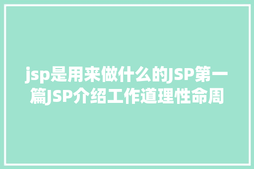 jsp是用来做什么的JSP第一篇JSP介绍工作道理性命周期语法指令修订版 AJAX