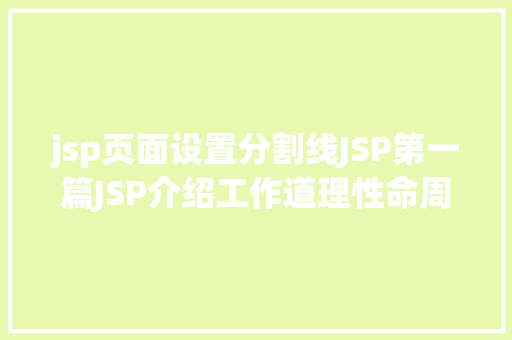 jsp页面设置分割线JSP第一篇JSP介绍工作道理性命周期语法指令修订版 NoSQL