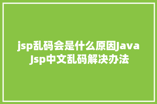 jsp乱码会是什么原因Java Jsp中文乱码解决办法 jQuery