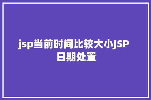 jsp当前时间比较大小JSP 日期处置 Node.js