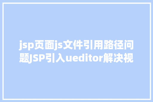 jsp页面js文件引用路径问题JSP引入ueditor解决视频回显 src链接丧失问题 Webpack