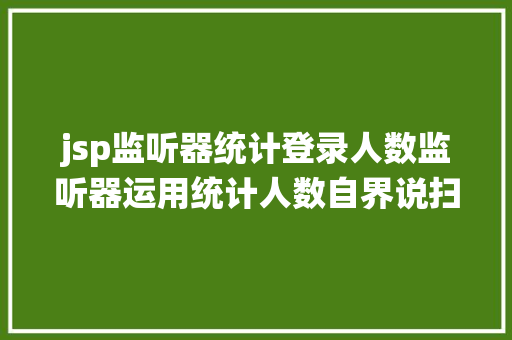 jsp监听器统计登录人数监听器运用统计人数自界说扫描器踢人小案例修订版