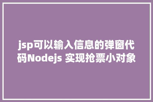 jsp可以输入信息的弹窗代码Nodejs 实现抢票小对象u0026短信通知提示上干货 Bootstrap