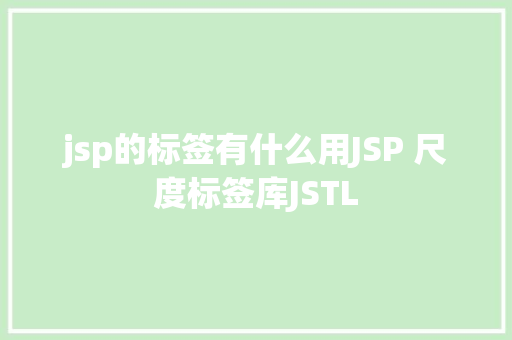 jsp的标签有什么用JSP 尺度标签库JSTL jQuery