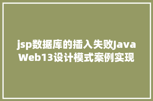 jsp数据库的插入失败JavaWeb13设计模式案例实现Java真正的全栈开辟