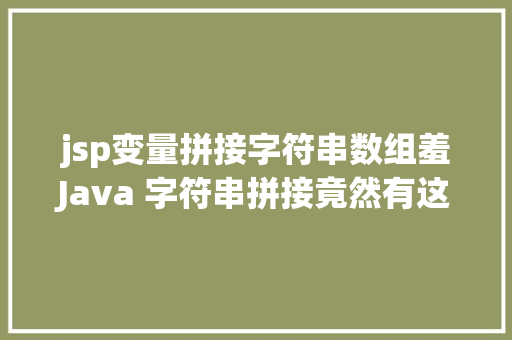 jsp变量拼接字符串数组羞Java 字符串拼接竟然有这么多姿态 Vue.js