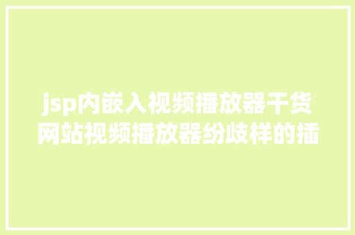 jsp内嵌入视频播放器干货网站视频播放器纷歧样的插件 JavaScript