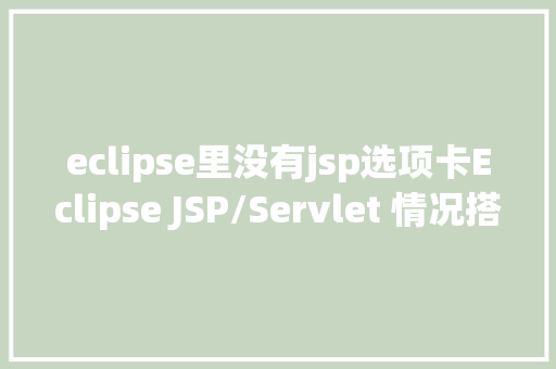 eclipse里没有jsp选项卡Eclipse JSP/Servlet 情况搭建 React