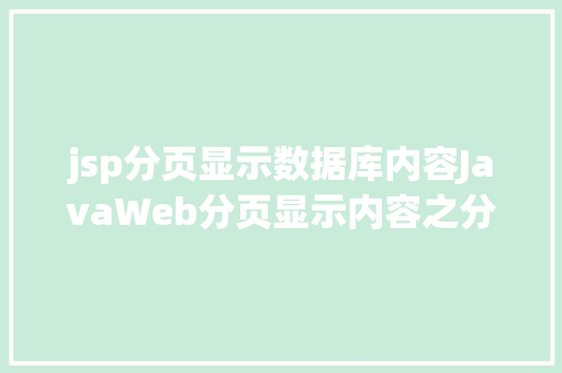 jsp分页显示数据库内容JavaWeb分页显示内容之分页查询的三种思绪数据库分页查询