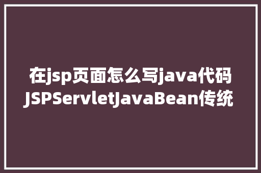 在jsp页面怎么写java代码JSPServletJavaBean传统方法实现简略单纯留言板制造注册登录留言 CSS