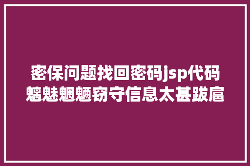 密保问题找回密码jsp代码魑魅魍魉窃守信息太甚跋扈狂 宗易汇去手机号化率先垂范