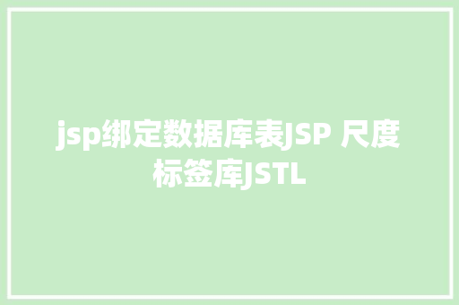 jsp绑定数据库表JSP 尺度标签库JSTL SQL