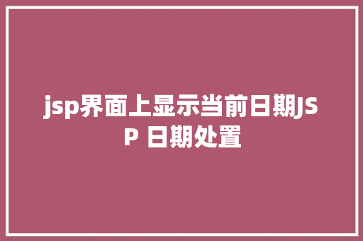 jsp界面上显示当前日期JSP 日期处置 NoSQL