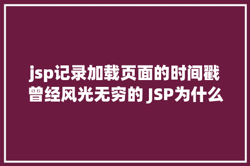 jsp记录加载页面的时间戳曾经风光无穷的 JSP为什么如今很少有人应用了 GraphQL