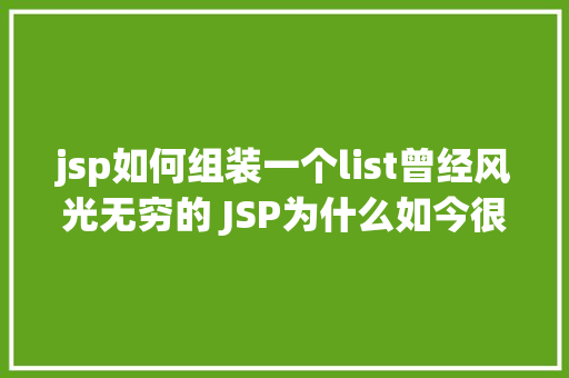 jsp如何组装一个list曾经风光无穷的 JSP为什么如今很少有人应用了 SQL